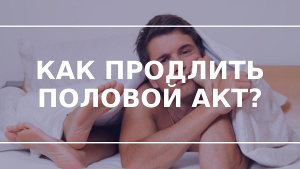 Как продлить половой акт у женщин советы и рекомендации